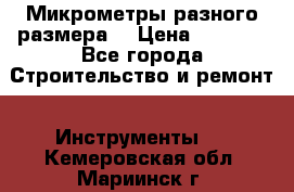 Микрометры разного размера  › Цена ­ 1 000 - Все города Строительство и ремонт » Инструменты   . Кемеровская обл.,Мариинск г.